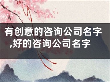 有创意的咨询公司名字,好的咨询公司名字