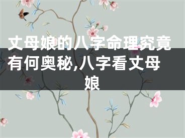 丈母娘的八字命理究竟有何奥秘,八字看丈母娘