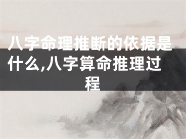 八字命理推断的依据是什么,八字算命推理过程