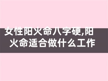 女性阳火命八字硬,阳火命适合做什么工作