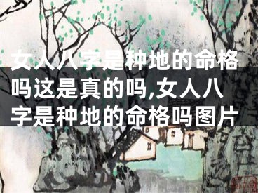 女人八字是种地的命格吗这是真的吗,女人八字是种地的命格吗图片