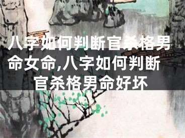 八字如何判断官杀格男命女命,八字如何判断官杀格男命好坏
