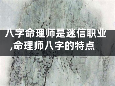 八字命理师是迷信职业,命理师八字的特点
