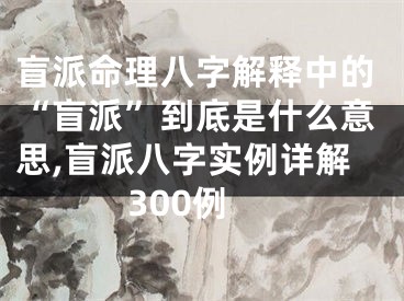 盲派命理八字解释中的“盲派”到底是什么意思,盲派八字实例详解300例