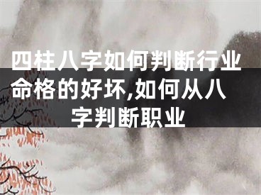 四柱八字如何判断行业命格的好坏,如何从八字判断职业