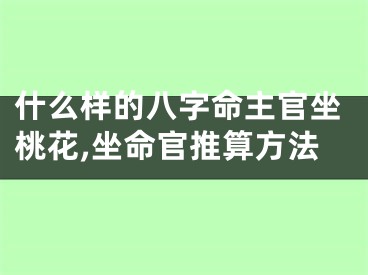 什么样的八字命主官坐桃花,坐命官推算方法