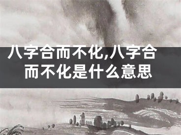 八字合而不化,八字合而不化是什么意思