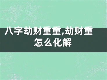 八字劫财重重,劫财重怎么化解