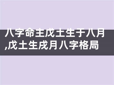 八字命主戊土生于八月,戊土生戌月八字格局