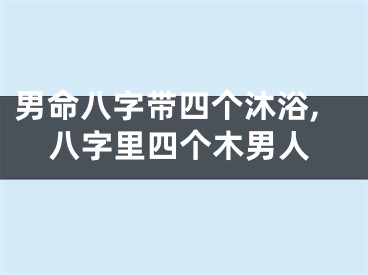 男命八字带四个沐浴,八字里四个木男人