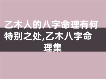 乙木人的八字命理有何特别之处,乙木八字命理集