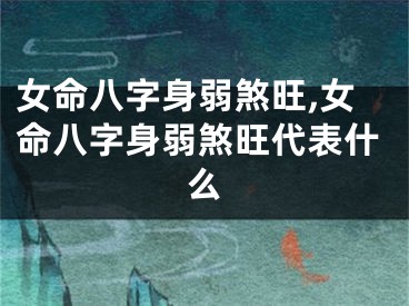 女命八字身弱煞旺,女命八字身弱煞旺代表什么