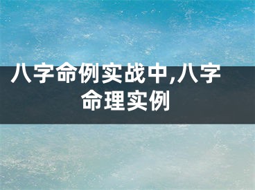 八字命例实战中,八字命理实例
