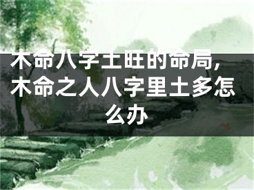 木命八字土旺的命局,木命之人八字里土多怎么办