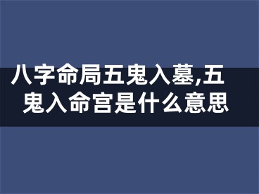八字命局五鬼入墓,五鬼入命宫是什么意思