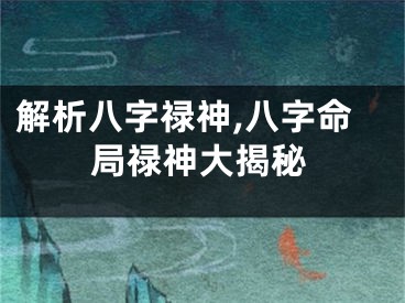 解析八字禄神,八字命局禄神大揭秘