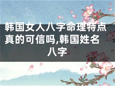 韩国女人八字命理特点真的可信吗,韩国姓名八字