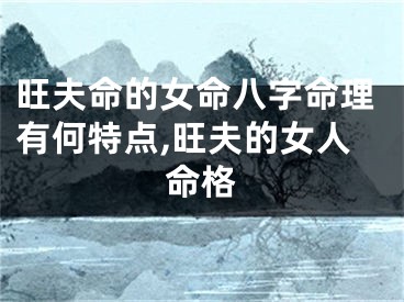 旺夫命的女命八字命理有何特点,旺夫的女人命格