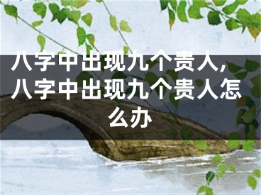 八字中出现九个贵人,八字中出现九个贵人怎么办