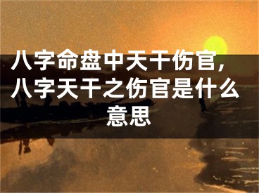 八字命盘中天干伤官,八字天干之伤官是什么意思