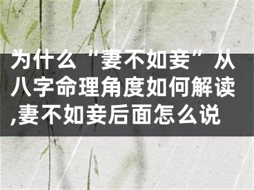 为什么“妻不如妾”从八字命理角度如何解读,妻不如妾后面怎么说