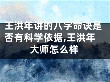 王洪年讲的八字命诀是否有科学依据,王洪年大师怎么样