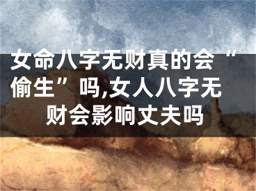 女命八字无财真的会“偷生”吗,女人八字无财会影响丈夫吗