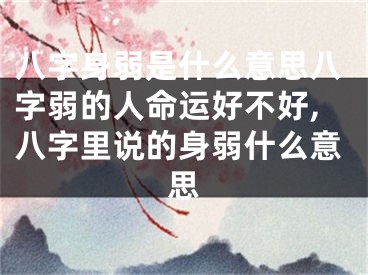 八字身弱是什么意思八字弱的人命运好不好,八字里说的身弱什么意思