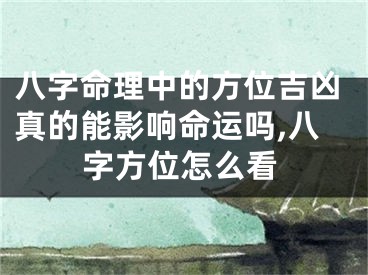 八字命理中的方位吉凶真的能影响命运吗,八字方位怎么看