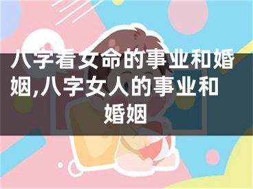 八字看女命的事业和婚姻,八字女人的事业和婚姻