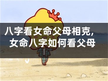 八字看女命父母相克,女命八字如何看父母