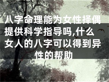 八字命理能为女性择偶提供科学指导吗,什么女人的八字可以得到异性的帮助