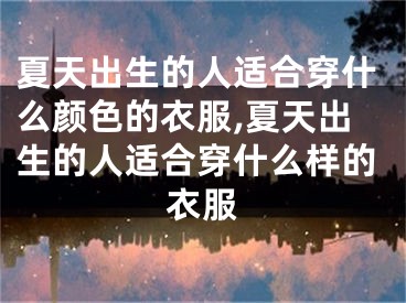 夏天出生的人适合穿什么颜色的衣服,夏天出生的人适合穿什么样的衣服