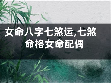女命八字七煞运,七煞命格女命配偶