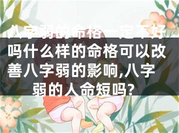 八字弱的命格一定不好吗什么样的命格可以改善八字弱的影响,八字弱的人命短吗?