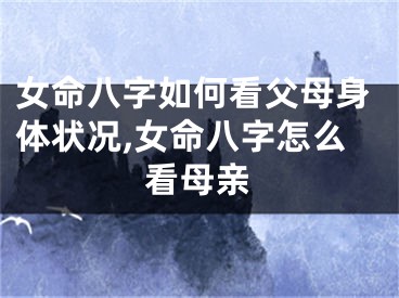 女命八字如何看父母身体状况,女命八字怎么看母亲
