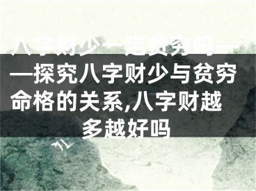 八字财少一定贫穷吗——探究八字财少与贫穷命格的关系,八字财越多越好吗
