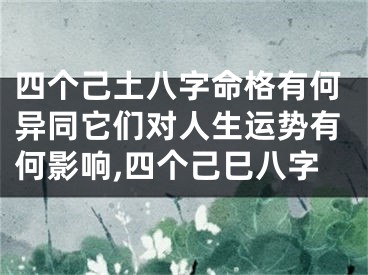 四个己土八字命格有何异同它们对人生运势有何影响,四个己巳八字