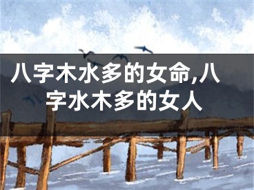 八字木水多的女命,八字水木多的女人