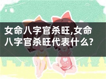 女命八字官杀旺,女命八字官杀旺代表什么?
