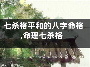 七杀格平和的八字命格,命理七杀格