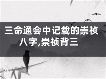 三命通会中记载的崇祯八字,崇祯背三