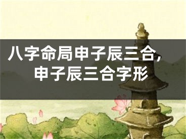 八字命局申子辰三合,申子辰三合字形