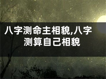 八字测命主相貌,八字测算自己相貌