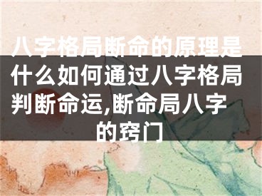 八字格局断命的原理是什么如何通过八字格局判断命运,断命局八字的窍门