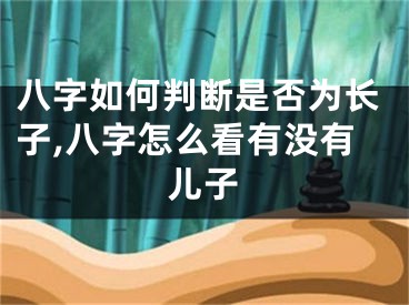 八字如何判断是否为长子,八字怎么看有没有儿子