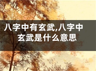 八字中有玄武,八字中玄武是什么意思