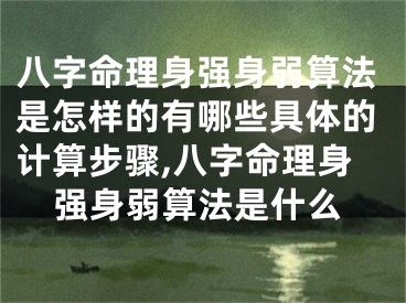 八字命理身强身弱算法是怎样的有哪些具体的计算步骤,八字命理身强身弱算法是什么