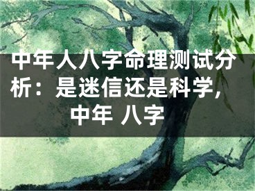 中年人八字命理测试分析：是迷信还是科学,中年 八字