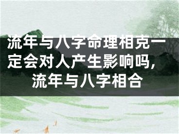 流年与八字命理相克一定会对人产生影响吗,流年与八字相合